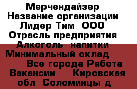Мерчендайзер › Название организации ­ Лидер Тим, ООО › Отрасль предприятия ­ Алкоголь, напитки › Минимальный оклад ­ 28 000 - Все города Работа » Вакансии   . Кировская обл.,Соломинцы д.